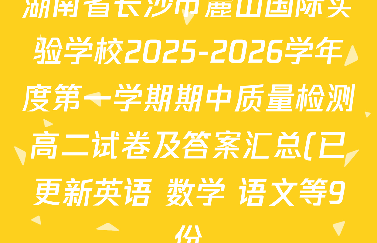 湖南省长沙市麓山国际实验学校2025-2026学年度第一学期期中质量检测高二试卷及答案汇总(已更新英语 数学 语文等9份) 湖南省长沙市麓山国际实验学校2025-2026学年度第一学期期中质量检测高二试卷及答案汇总(已更新英语 数学 语文等9份)